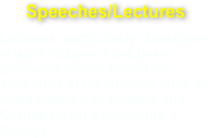 Speeches/Lectures
Lectures, particularly classroom-related lectures have been produced and/or edited for educators at institutions such as Long Beach City College and Orange Coast Community College.